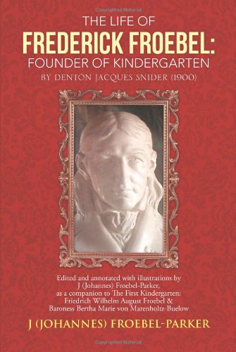 The Life of Frederick Froebel: Founder of Kindergarten by Denton Jacques Snider (1900): Edited and Annotated with Illustrations by J (Johannes) Froebel Parker